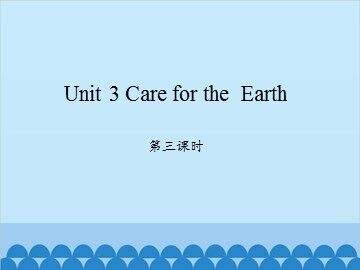 Unit 3 Care for the Earth 第三课时_课件1