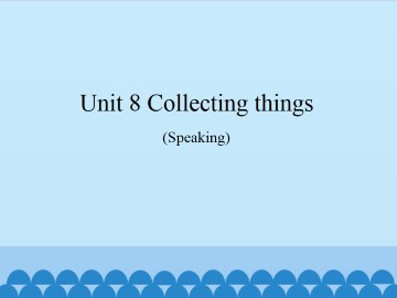 Unit 8  Collecting things（Speaking）_课件1