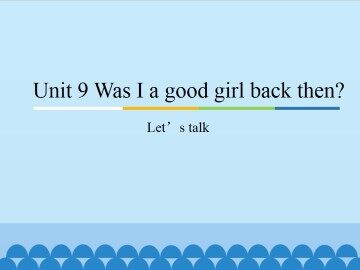 Unit9 Was I a good girl back then?-Let’s talk_课件1