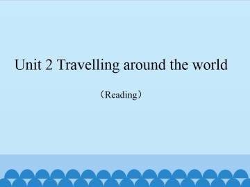 Unit 2 Travelling around the world（Reading）_课件1