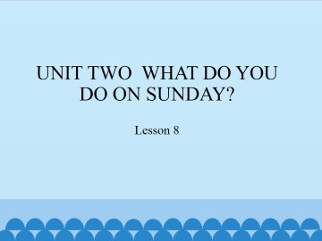 UNIT TWO  WHAT DO YOU DO ON SUNDAY?-Lesson 8_课件1