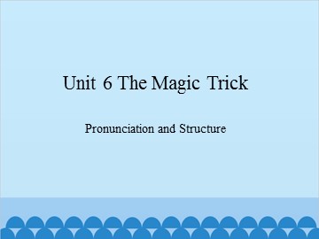 Unit 6 The Magic Trick Pronunciation and Structure_课件1