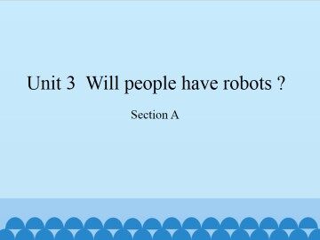 Unit 3  Will people have robots?-Section A_课件1