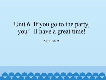 Unit 6  If you go to the party, you'll have a great time!-Section A_课件1