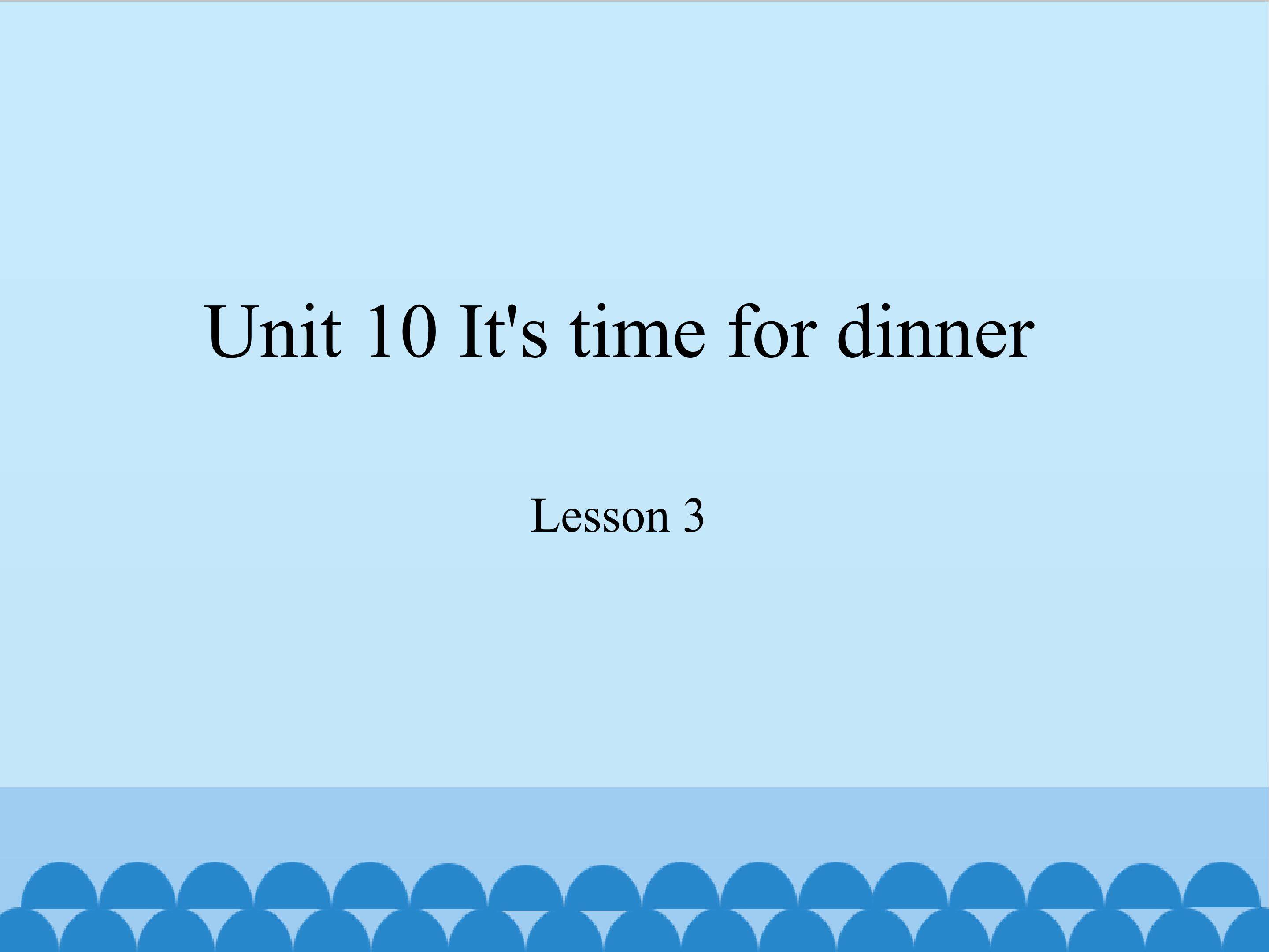 Unit 10 It's time for dinner lesson 3