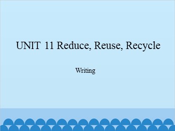 UNIT 11 Reduce, Reuse, Recycle Writing_课件1