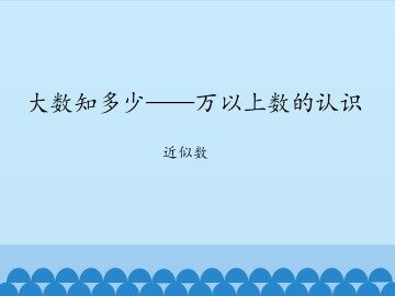 大数知多少——万以上数的认识-近似数_课件1
