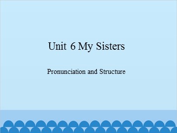 Unit 6 My Sisters Pronunciation and Structure_课件1