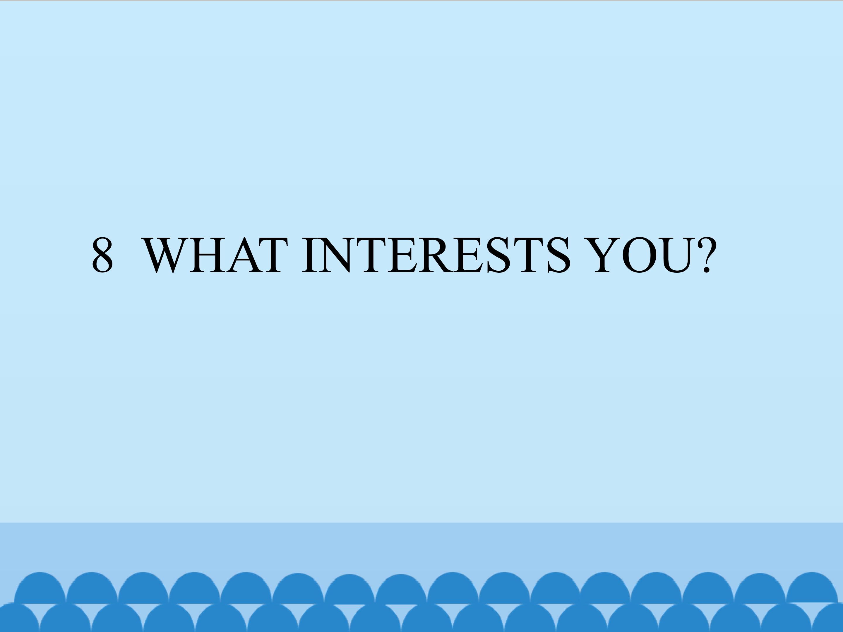 8  WHAT INTERESTS YOU?_课件1