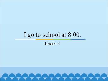 I go to school at 8:00.-Lesson 3_课件1