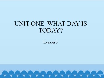 UNIT ONE  WHAT DAY IS TODAY?-Lesson 3_课件1