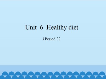 Unit  6  Healthy diet（Period 3）_课件1