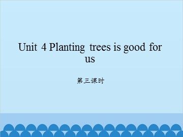 Unit 4 Planting trees is good for us-第三课时_课件1