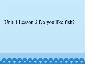 Unit 1 Lesson 2 Do you like fish _课件1