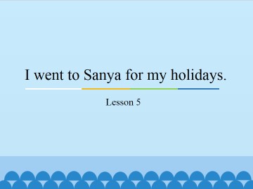 I went to Sanya for my holidays.-Lesson 5_课件1