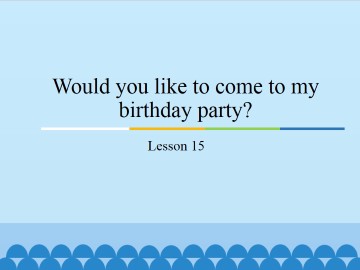 Would you like to come to my birthday party?-Lesson 15_课件1