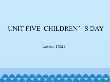 UNIT FIVE  CHILDREN'S DAY-Lesson 16(2)_课件1