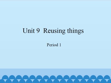 Unit  9  Reusing things-Period 1_课件1