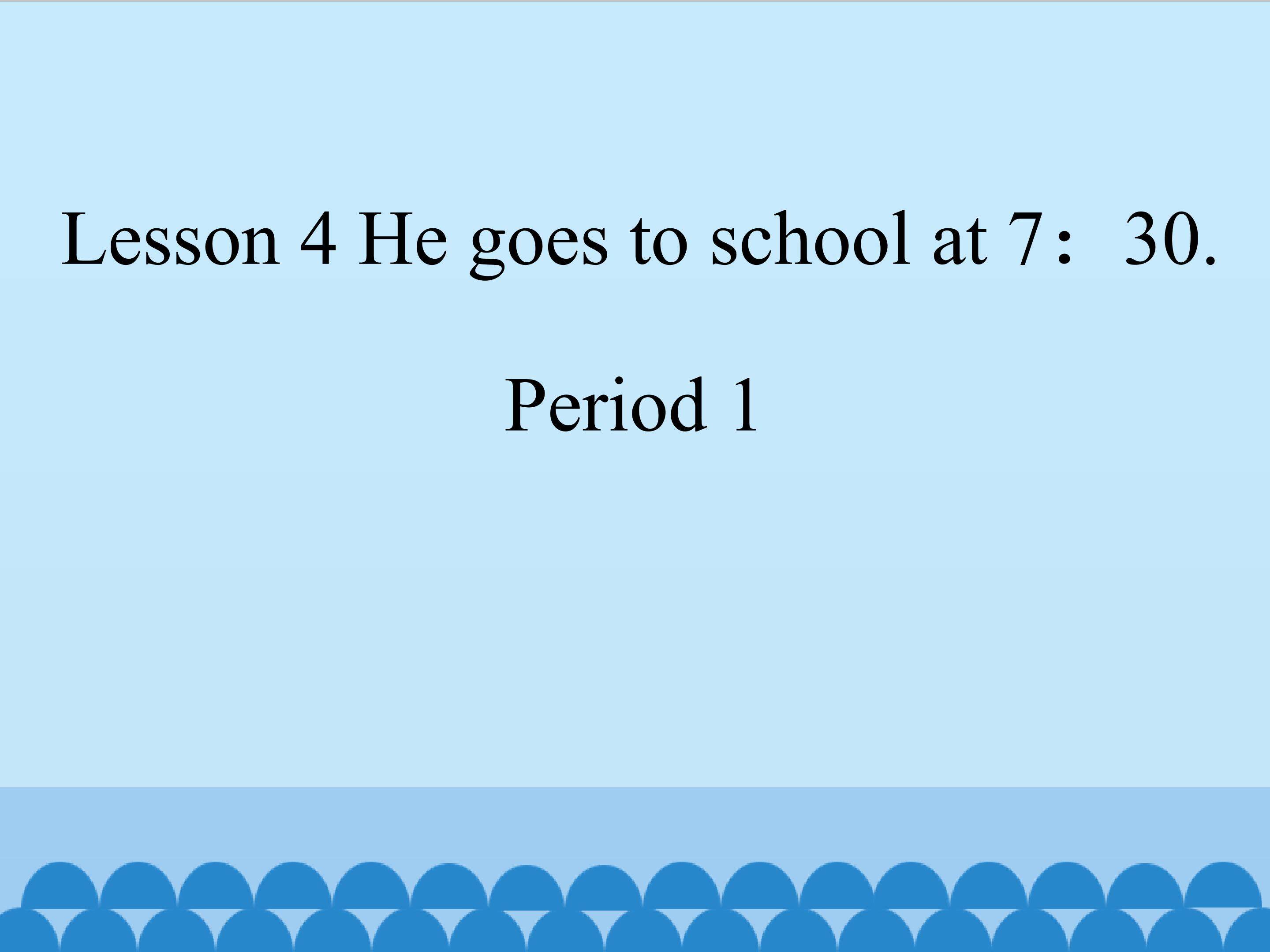 Lesson 4 He goes to school at 7：30. （period 1）