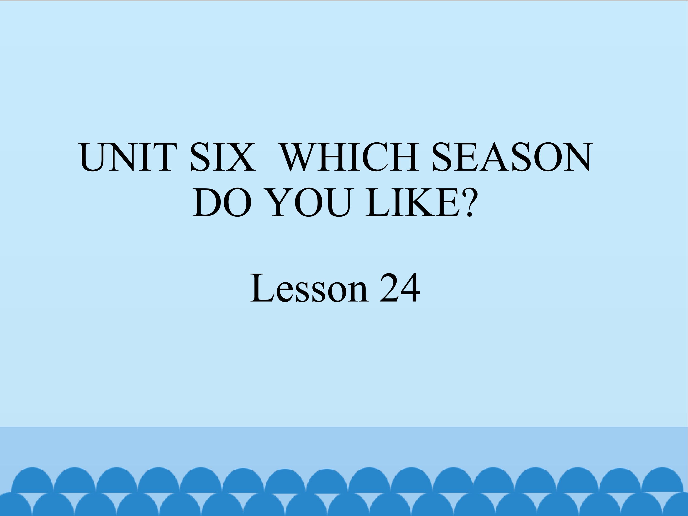 UNIT SIX  WHICH SEASON DO YOU LIKE Lesson 24