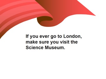 If you ever go to London, make sure you visit the Science Museum._课件1