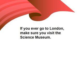 If you ever go to London, make sure you visit the Science Museum._课件1