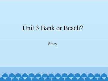 Unit 3 Bank or Beach？-Story_课件1