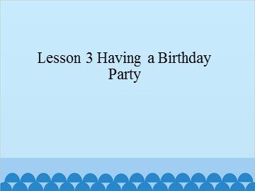 Lesson 3 Having a Birthday Party_课件1