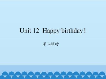 Unit 12 Happy birthday!-第二课时_课件1
