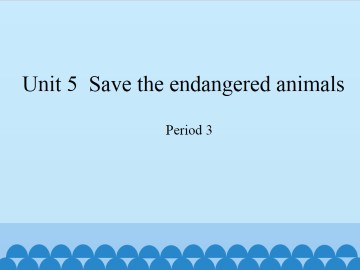 Unit 5 Save the endangered animals（Period 3）_课件1