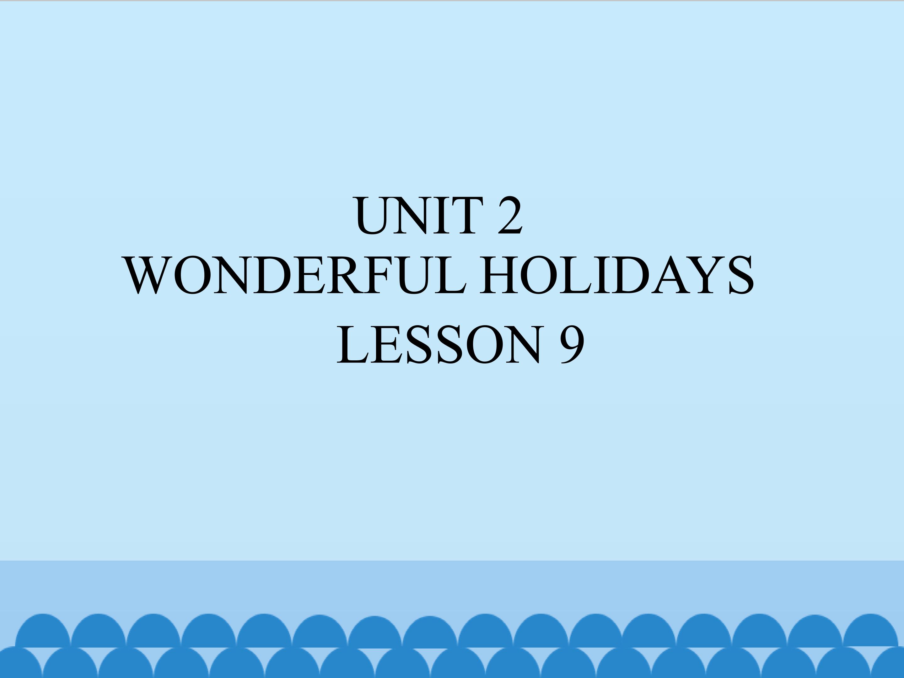 UNIT 2 WONDERFUL HOLIDAYS LESSON 9