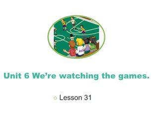 Unit6 We 're watching the games.Lesson31