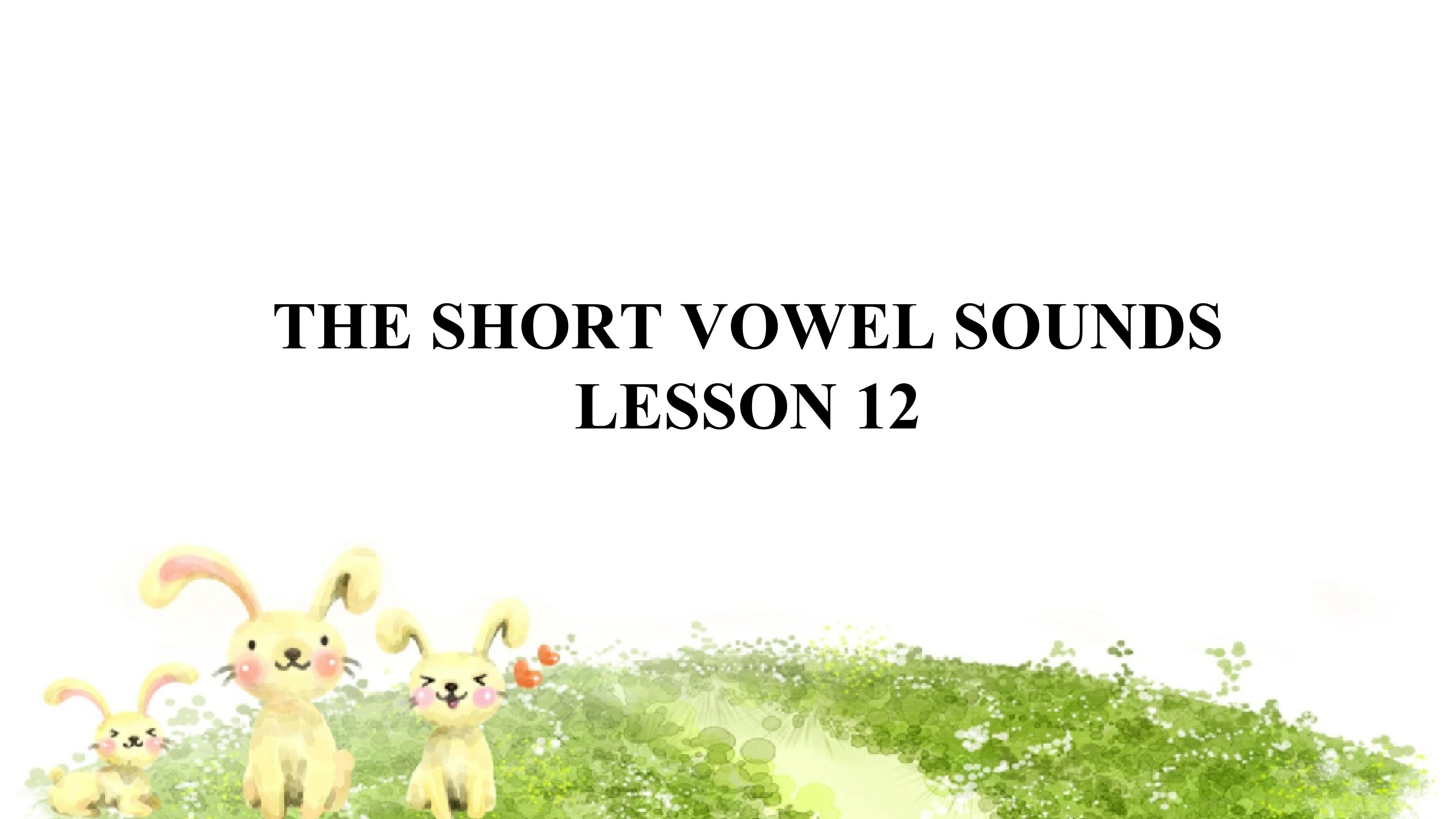 THE SHORT VOWEL SOUNDS Lesson 12