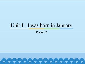 Unit 11 I was born in January-Period 2_课件1