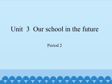 Unit  3  Our school in the future-Period 2_课件1