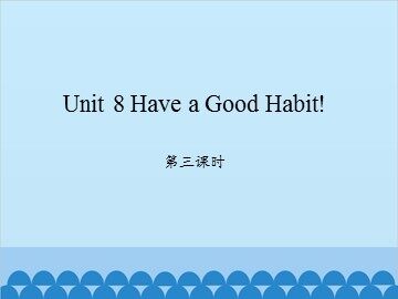 Unit 8 Have a Good Habit! 第三课时_课件1