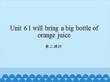Unit 6 I will bring a big bottle of orange juice-第二课时_课件1