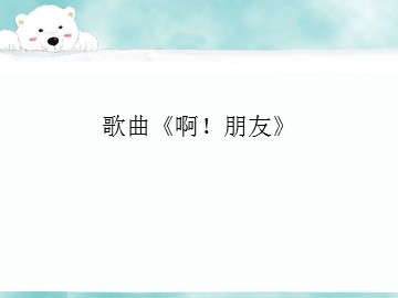 歌曲《啊！朋友》_课件1