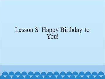 Lesson S Happy Birthday to You!_课件1
