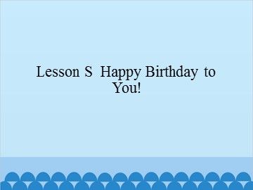 Lesson S Happy Birthday to You!_课件1