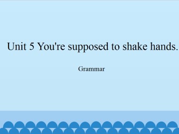 Unit 5   You're supposed to shake hands.-Grammar_课件1