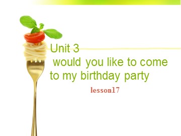 Unit 3  Would you like to come to my birthday party?