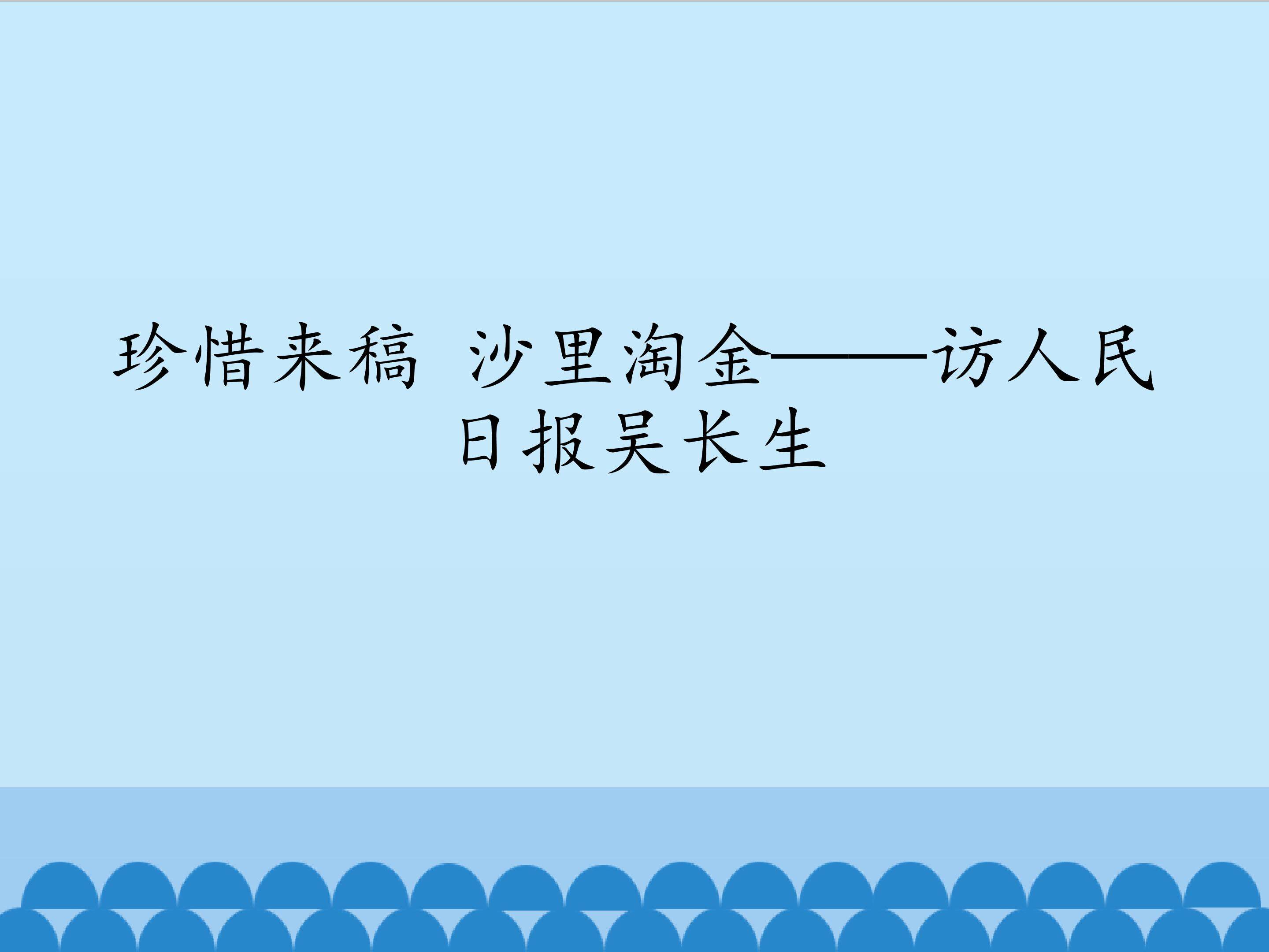 珍惜来稿 沙里淘金——访人民日报吴长生