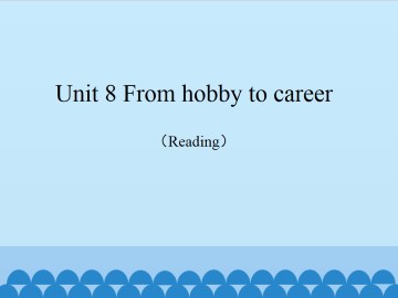 Unit 8 From hobby to career（Reading）_课件1