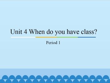 Unit 4 When do you have class?-Period 1_课件1