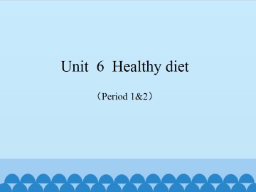 Unit  6  Healthy diet（Period 1&2）_课件1