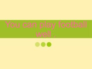 You can play football well._课件1