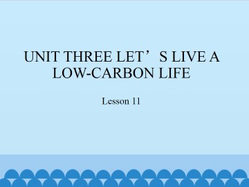 UNIT THREE LET'S LIVE A LOW-CARBON LIFE-Lesson 11_课件1