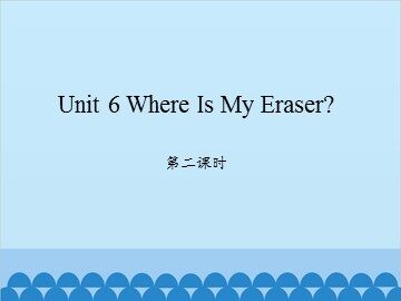 Unit 6 Where Is My Eraser 第二课时_课件1
