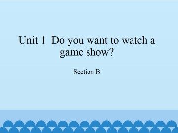 Unit 1  Do you want to watch a game show?-Section B_课件1